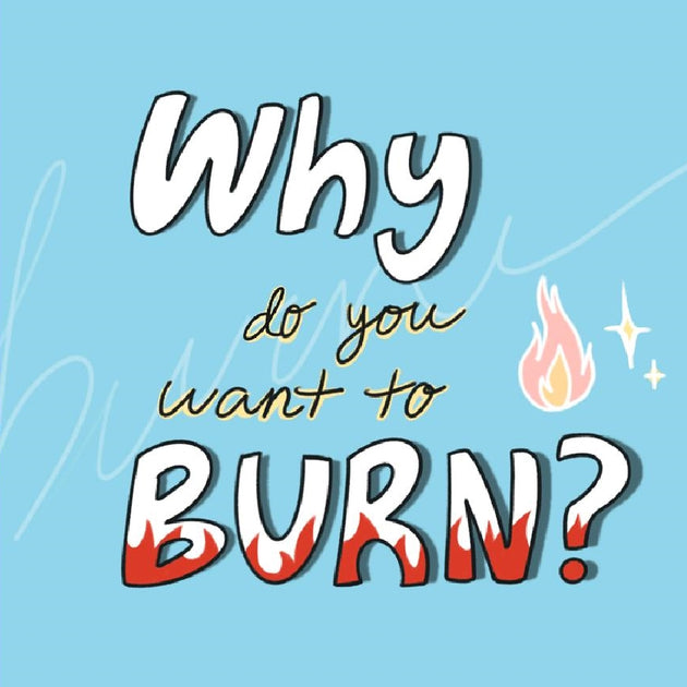 Why do you want to burn?